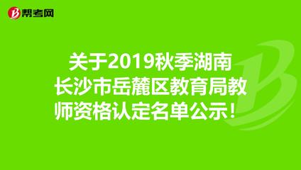 关于2019秋季湖南长沙市岳麓区教育局教师资格认定名单公示!
